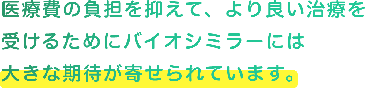 医療負担を抑えて、より良い治療を受けるためにバイオシミラーには大きな期待が寄せられています