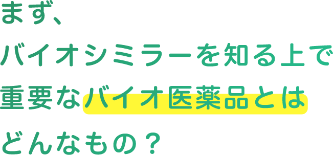 まず、バイオシミラーを知るうえで重要などんなもの？バイオ医薬品とはどんなもの？